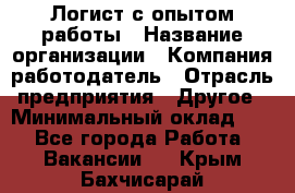 Логист с опытом работы › Название организации ­ Компания-работодатель › Отрасль предприятия ­ Другое › Минимальный оклад ­ 1 - Все города Работа » Вакансии   . Крым,Бахчисарай